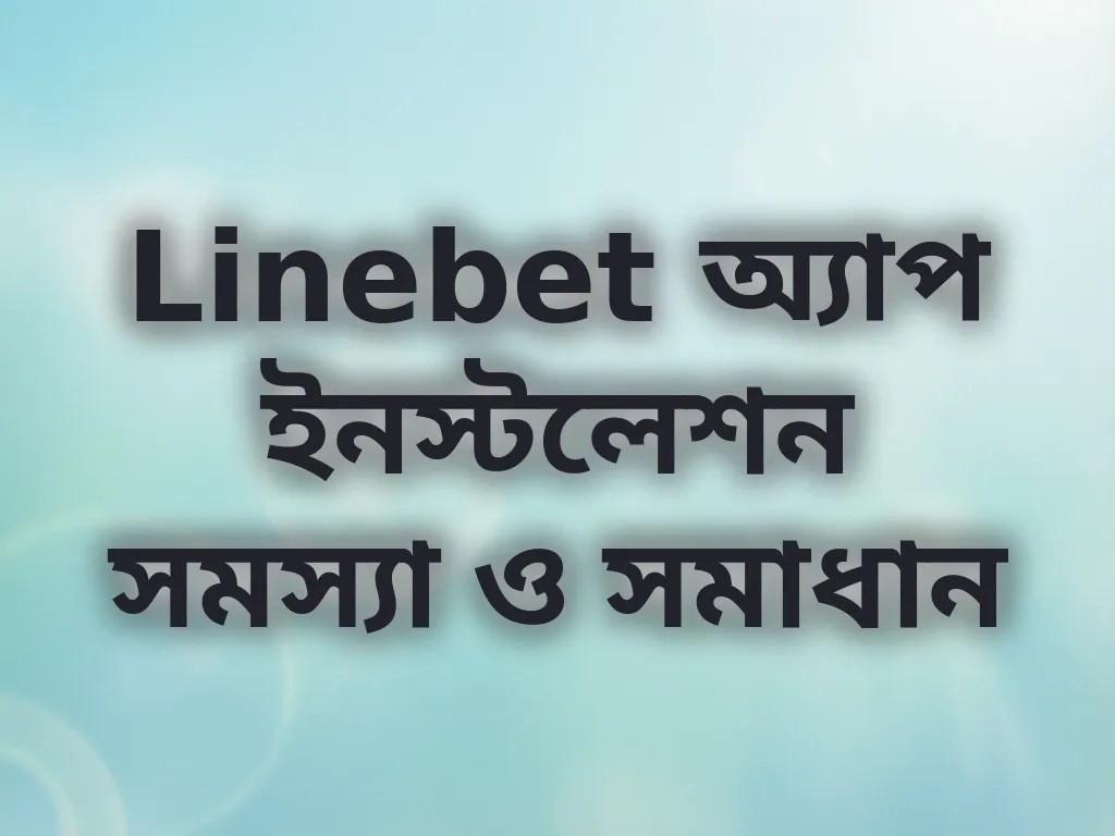 Linebet অ্যাপ ইনস্টলেশন সমস্যা ও সমাধান