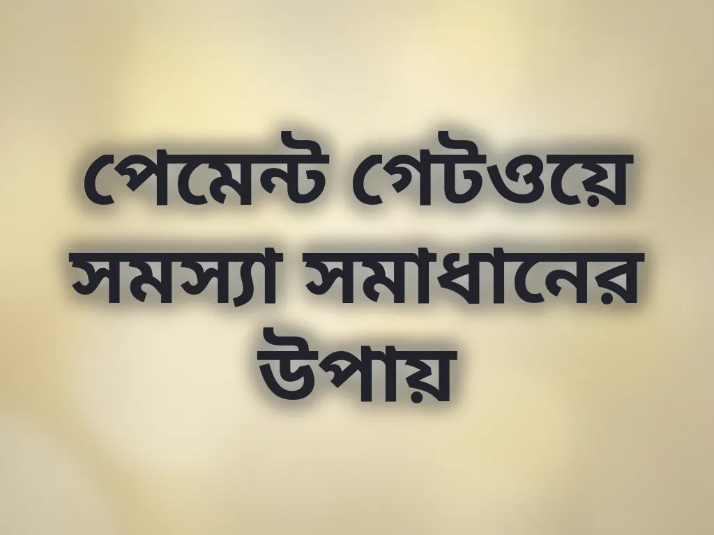 পেমেন্ট গেটওয়ে সমস্যা সমাধানের উপায়