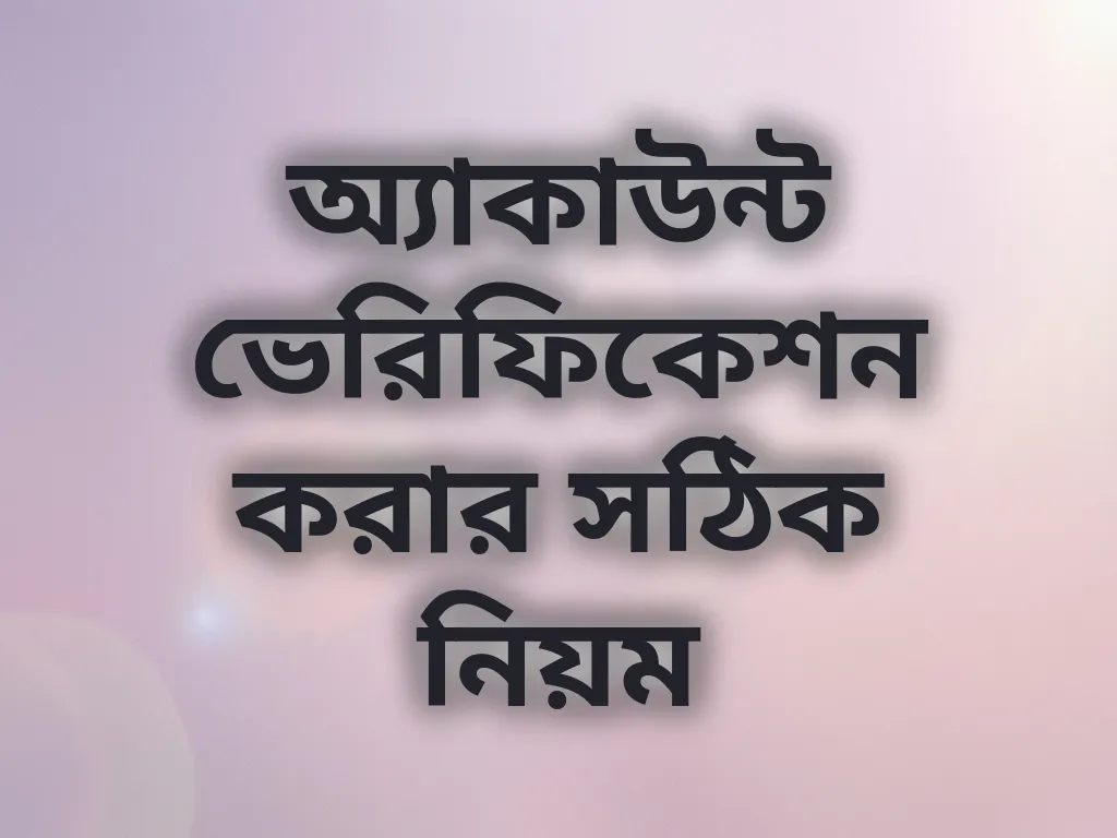 অ্যাকাউন্ট ভেরিফিকেশন করার সঠিক নিয়ম